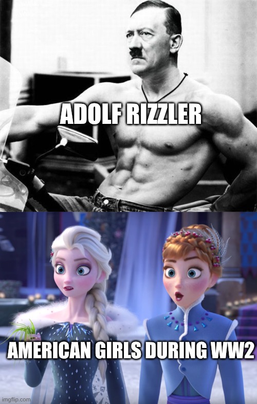 ADOLF RIZZLER; AMERICAN GIRLS DURING WW2 | image tagged in elsa and anna shocked | made w/ Imgflip meme maker