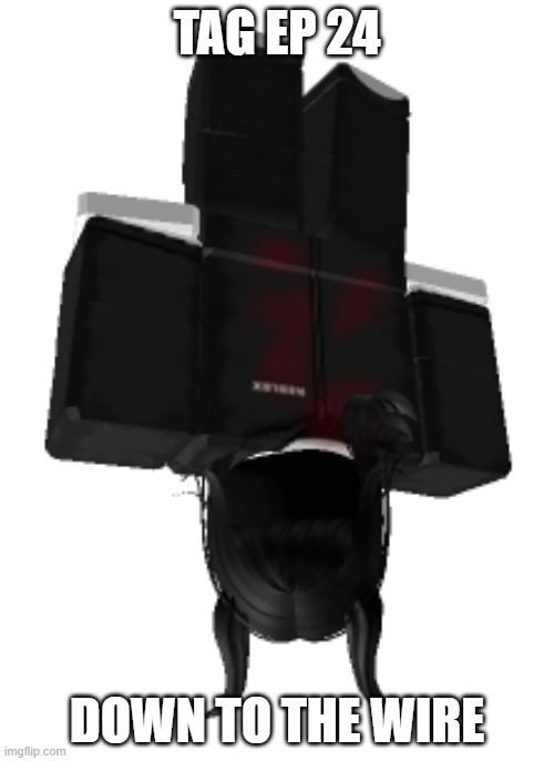 TAG Ep 24.mp3 | TAG EP 24; DOWN TO THE WIRE | image tagged in the replacement marissa transformation,roleplaying,tag | made w/ Imgflip meme maker