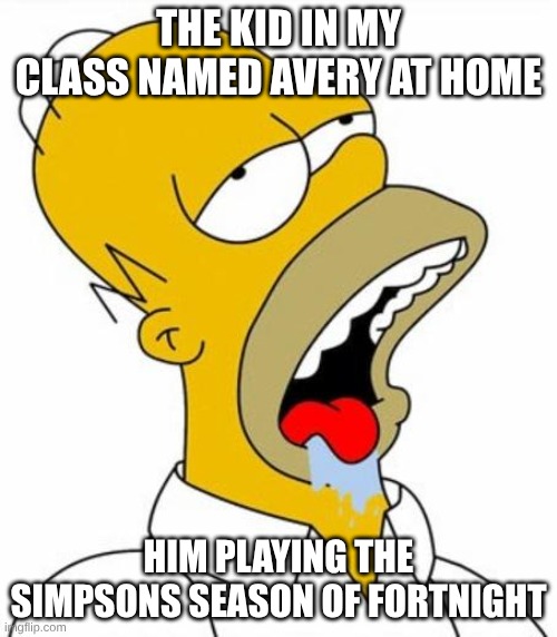 Homer Simpson MMM | THE KID IN MY CLASS NAMED AVERY AT HOME; HIM PLAYING THE SIMPSONS SEASON OF FORTNIGHT | image tagged in homer simpson mmm | made w/ Imgflip meme maker