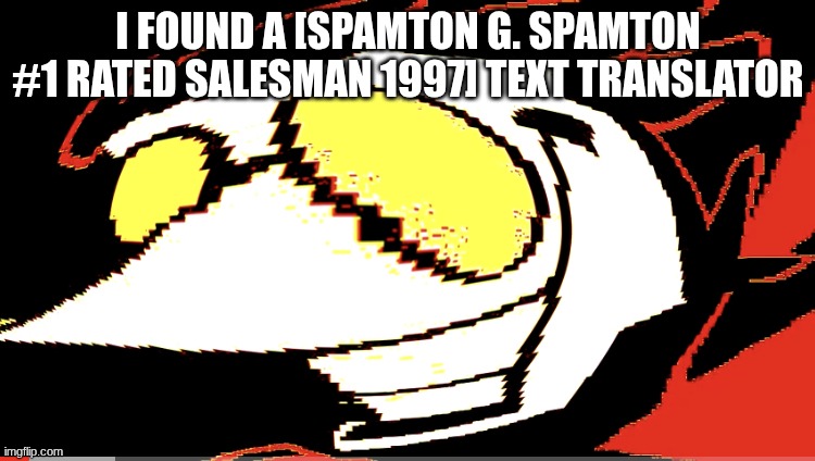 https://anythingtranslate.com/translators/spamton-translator/ | I FOUND A [SPAMTON G. SPAMTON #1 RATED SALESMAN 1997] TEXT TRANSLATOR | image tagged in extra deep fried spamton neo | made w/ Imgflip meme maker