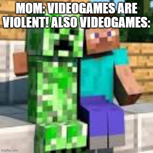 Steve hugging creeper | MOM: VIDEOGAMES ARE VIOLENT! ALSO VIDEOGAMES: | image tagged in steve hugging creeper | made w/ Imgflip meme maker