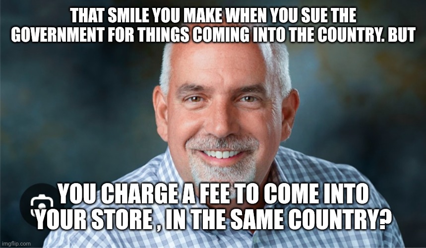Costco ceo | THAT SMILE YOU MAKE WHEN YOU SUE THE GOVERNMENT FOR THINGS COMING INTO THE COUNTRY. BUT; YOU CHARGE A FEE TO COME INTO YOUR STORE , IN THE SAME COUNTRY? | image tagged in costco ceo | made w/ Imgflip meme maker