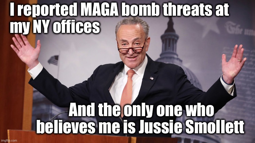 Chuck Schumer | I reported MAGA bomb threats at
my NY offices; And the only one who believes me is Jussie Smollett | image tagged in chuck schumer | made w/ Imgflip meme maker