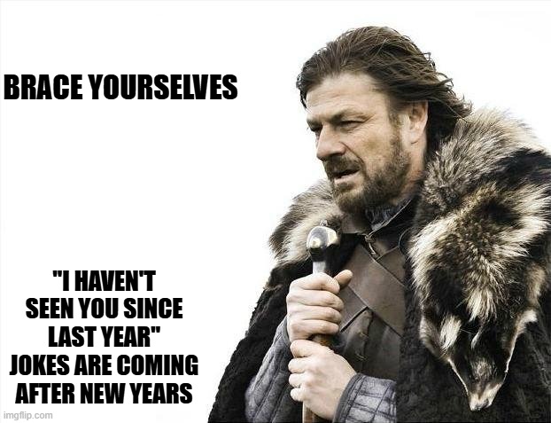 Brace Yourselves X is Coming Meme | BRACE YOURSELVES "I HAVEN'T SEEN YOU SINCE LAST YEAR" JOKES ARE COMING AFTER NEW YEARS | image tagged in memes,brace yourselves x is coming | made w/ Imgflip meme maker