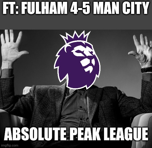 FT: Fulham 4-5 Man City. PREMIER LEAGUE FOR THE WIN!!!!!!!!!!!!!!!!!!!! | FT: FULHAM 4-5 MAN CITY; ABSOLUTE PEAK LEAGUE | image tagged in absolute cinema,premier league,manchester city,fulham,memes,sports | made w/ Imgflip meme maker
