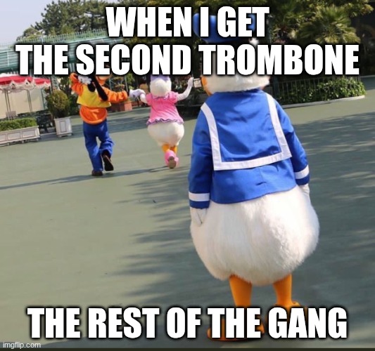 why me | WHEN I GET THE SECOND TROMBONE; THE REST OF THE GANG | image tagged in goofy donald duck daisy duck | made w/ Imgflip meme maker