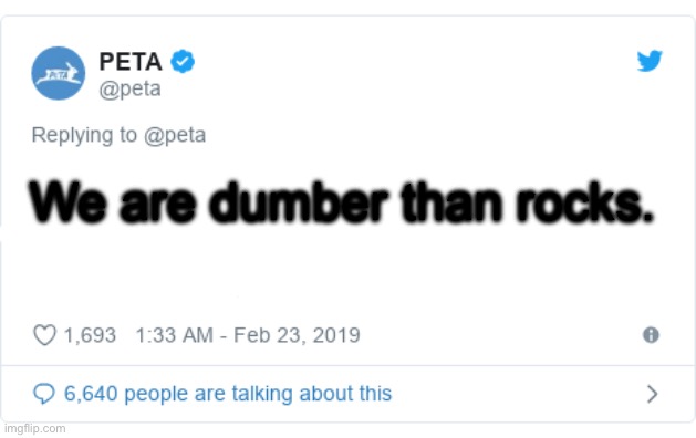 PETA Tweet | We are dumber than rocks. | image tagged in peta tweet | made w/ Imgflip meme maker