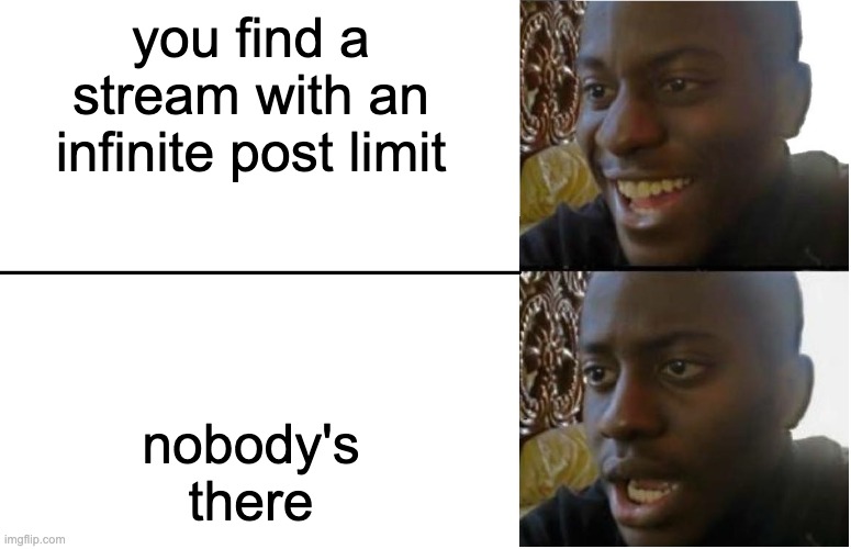 LETS GET 1K PEOPLE IN THE STREAMM!! | you find a stream with an infinite post limit; nobody's there | image tagged in disappointed black guy | made w/ Imgflip meme maker