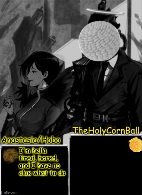 Anastasia/Hobo's cornball shared temp | I'm hella tired, bored, and I have no clue what to do | image tagged in anastasia/hobo's cornball shared temp | made w/ Imgflip meme maker