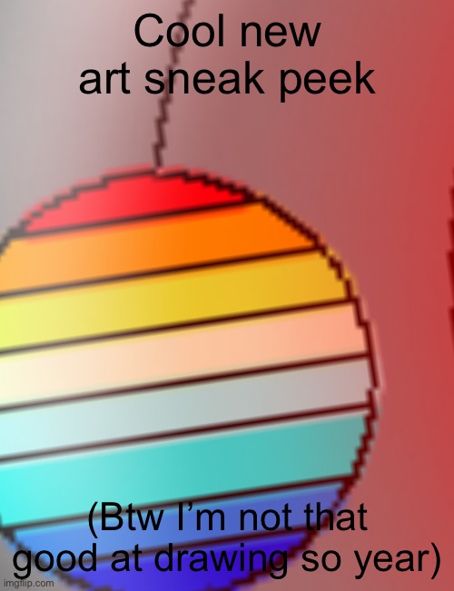 I’m about 37.5% done | Cool new art sneak peek; (Btw I’m not that good at drawing so year) | made w/ Imgflip meme maker