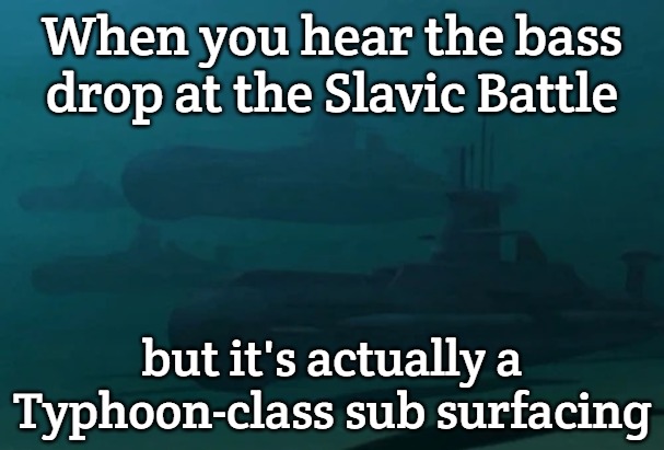 Slavic Typhoon attack subs | When you hear the bass drop at the Slavic Battle; but it's actually a Typhoon-class sub surfacing | image tagged in slavic typhoon attack subs,slavic battle,slavic lives matter,slavic submarine | made w/ Imgflip meme maker
