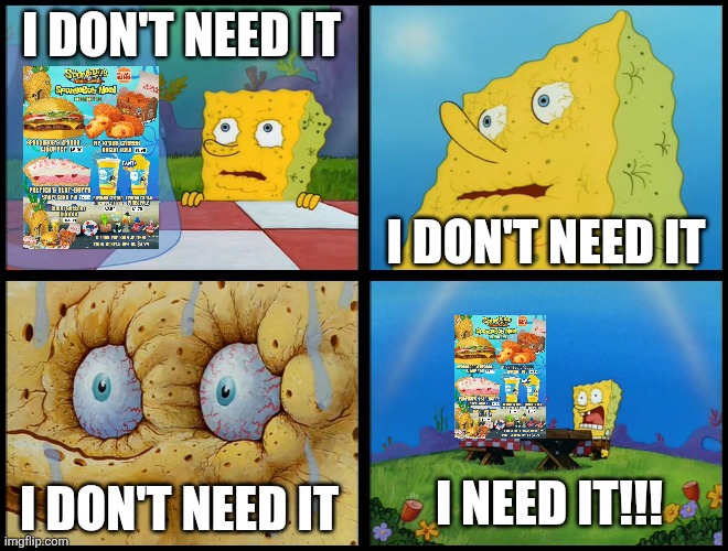 Spongebob Burger King colab meme 12/2/25 | I DON'T NEED IT; I DON'T NEED IT; I NEED IT!!! I DON'T NEED IT | image tagged in spongebob | made w/ Imgflip meme maker