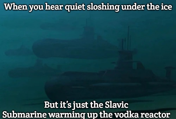 Slavic Typhoon attack subs | When you hear quiet sloshing under the ice; But it’s just the Slavic Submarine warming up the vodka reactor | image tagged in slavic typhoon attack subs,slavic submarine | made w/ Imgflip meme maker