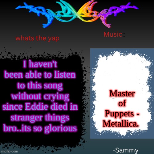 like wtf man | I haven't been able to listen to this song without crying since Eddie died in stranger things bro..its so glorious; Master of Puppets - Metallica. | image tagged in sam's shit temp | made w/ Imgflip meme maker