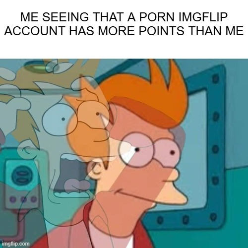 fry | ME SEEING THAT A PORN IMGFLIP ACCOUNT HAS MORE POINTS THAN ME | image tagged in no way | made w/ Imgflip meme maker