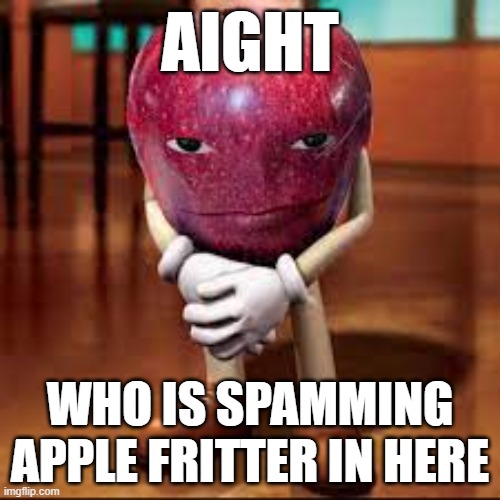 rizz apple | AIGHT; WHO IS SPAMMING APPLE FRITTER IN HERE | image tagged in rizz apple | made w/ Imgflip meme maker