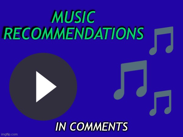MUSIC RECOMMENDATIONS; MUSIC RECOMMENDATIONS; IN COMMENTS | image tagged in music | made w/ Imgflip meme maker