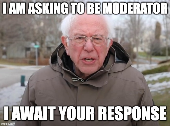 if not thats fine, it would be fun though | I AM ASKING TO BE MODERATOR; I AWAIT YOUR RESPONSE | image tagged in bernie sanders once again asking | made w/ Imgflip meme maker