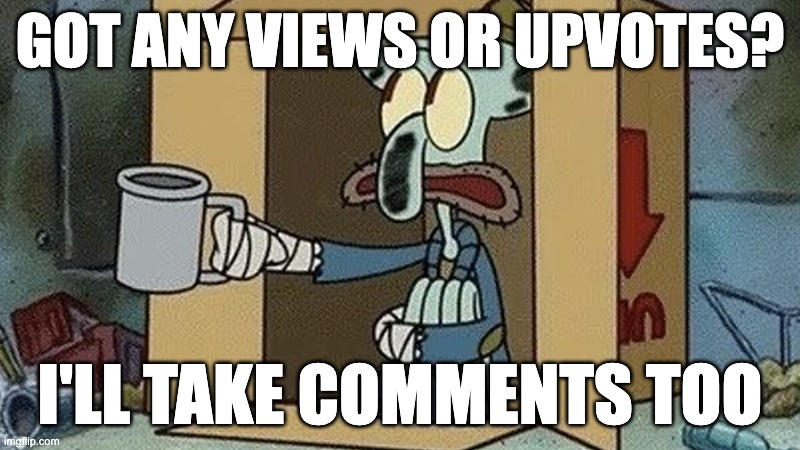 Disclaimer: I actually hate upvote begging, so i'm kidding! | GOT ANY VIEWS OR UPVOTES? I'LL TAKE COMMENTS TOO | image tagged in squidward spare change | made w/ Imgflip meme maker