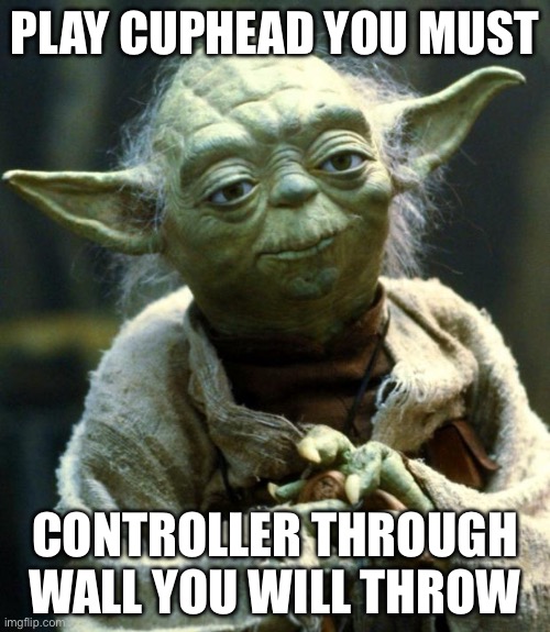 Star Wars Yoda | PLAY CUPHEAD YOU MUST; CONTROLLER THROUGH WALL YOU WILL THROW | image tagged in memes,star wars yoda | made w/ Imgflip meme maker