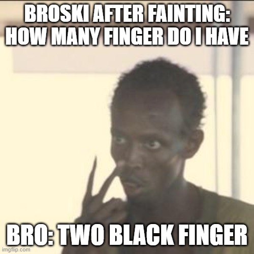 eh | BROSKI AFTER FAINTING:
HOW MANY FINGER DO I HAVE; BRO: TWO BLACK FINGER | image tagged in memes,look at me | made w/ Imgflip meme maker