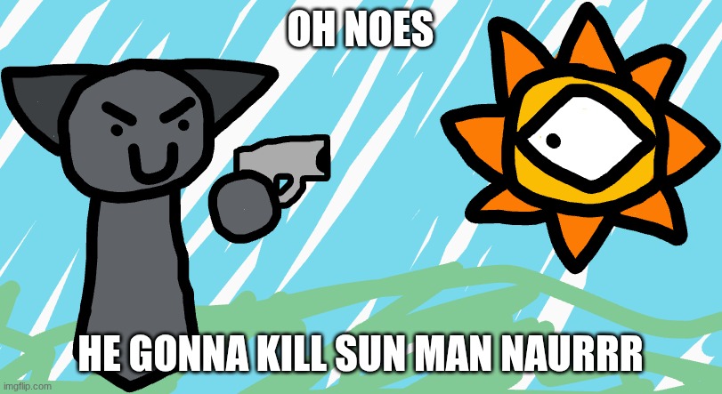gray kill sun naurrrr | OH NOES; HE GONNA KILL SUN MAN NAURRR | image tagged in gray and sun | made w/ Imgflip meme maker