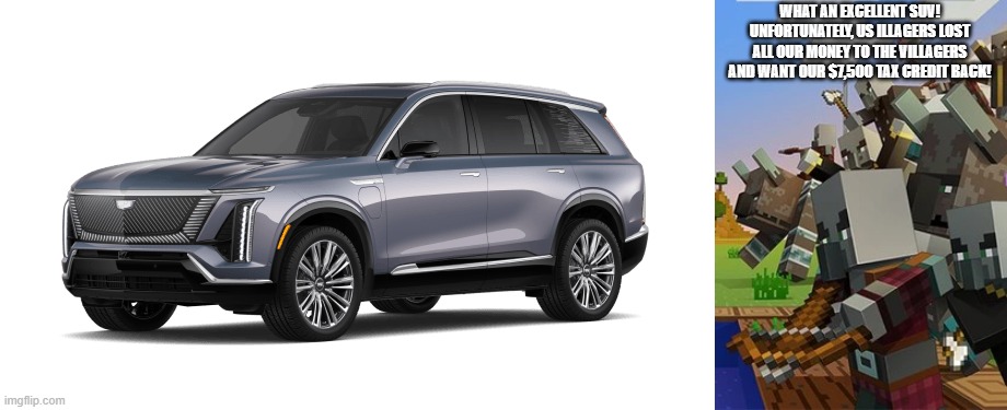 WHAT AN EXCELLENT SUV! UNFORTUNATELY, US ILLAGERS LOST ALL OUR MONEY TO THE VILLAGERS AND WANT OUR $7,500 TAX CREDIT BACK! | image tagged in cadillac vistiq,illagers | made w/ Imgflip meme maker