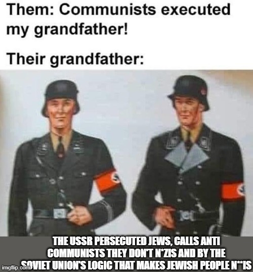 THE USSR PERSECUTED JEWS, CALLS ANTI COMMUNISTS THEY DON'T N*ZIS AND BY THE SOVIET UNION'S LOGIC THAT MAKES JEWISH PEOPLE N**IS | made w/ Imgflip meme maker