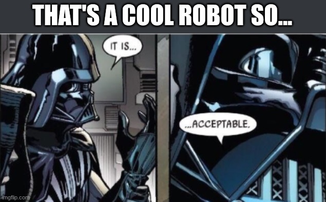 It Is Acceptable | THAT'S A COOL ROBOT SO... | image tagged in it is acceptable | made w/ Imgflip meme maker
