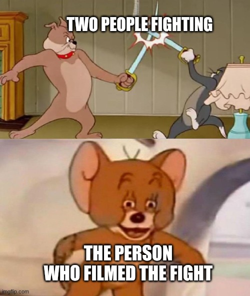 Tom and Jerry swordfight | TWO PEOPLE FIGHTING THE PERSON WHO FILMED THE FIGHT | image tagged in tom and jerry swordfight | made w/ Imgflip meme maker