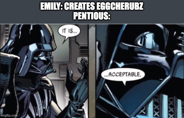 It Is Acceptable | EMILY: CREATES EGGCHERUBZ
PENTIOUS: | image tagged in it is acceptable,hazbin hotel | made w/ Imgflip meme maker