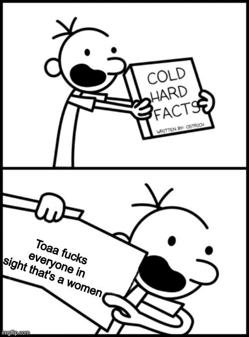 greg heffley cold hard facts | Toaa fucks everyone in sight that's a women | image tagged in greg heffley cold hard facts | made w/ Imgflip meme maker
