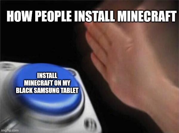 Blank Nut Button | HOW PEOPLE INSTALL MINECRAFT; INSTALL MINECRAFT ON MY BLACK SAMSUNG TABLET | image tagged in memes,blank nut button | made w/ Imgflip meme maker