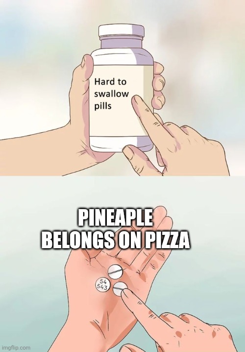 Hard To Swallow Pills Meme | PINEAPLE BELONGS ON PIZZA | image tagged in memes,hard to swallow pills | made w/ Imgflip meme maker