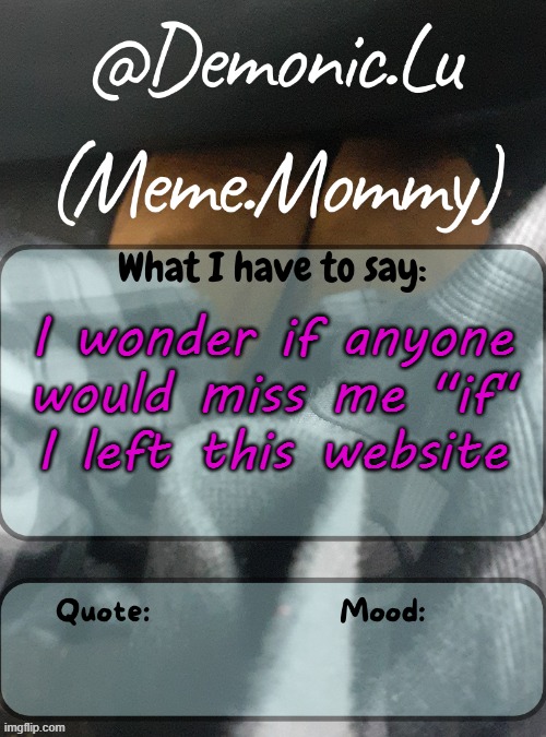 Demonic.Lu temp | I wonder if anyone would miss me "if" I left this website | image tagged in demonic lu temp | made w/ Imgflip meme maker