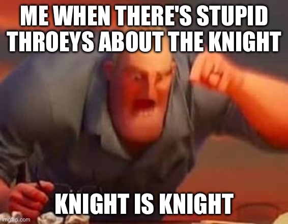 Mr incredible mad | ME WHEN THERE'S STUPID THROEYS ABOUT THE KNIGHT; KNIGHT IS KNIGHT | image tagged in mr incredible mad | made w/ Imgflip meme maker