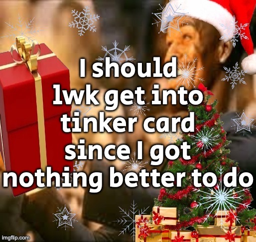 Jolly Butler | I should lwk get into tinker card since I got nothing better to do | image tagged in jolly butler | made w/ Imgflip meme maker