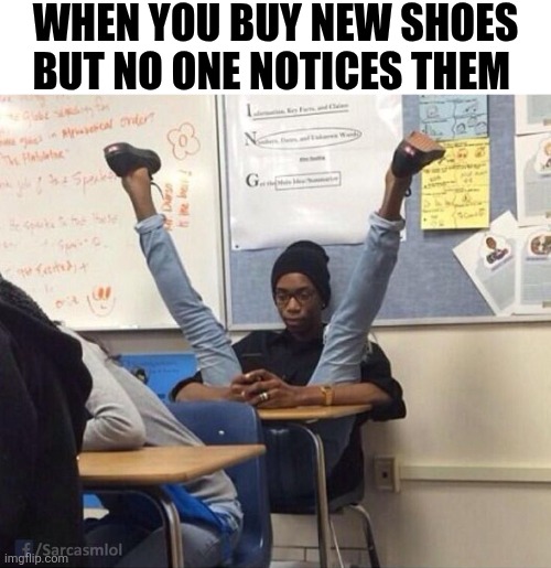 When You Buy New Shoes But No One Notices Them | WHEN YOU BUY NEW SHOES BUT NO ONE NOTICES THEM | image tagged in chrisjoines1 | made w/ Imgflip meme maker