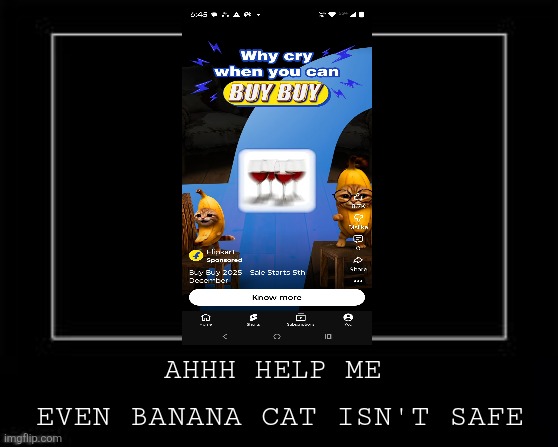 What the he- | AHHH HELP ME; EVEN BANANA CAT ISN'T SAFE | image tagged in black box meme,banana,cat,ai art,uh oh,oh wow are you actually reading these tags | made w/ Imgflip meme maker