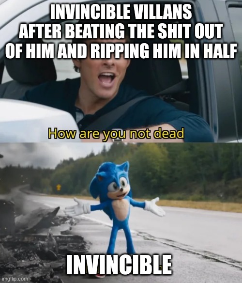 like how | INVINCIBLE VILLANS AFTER BEATING THE SHIT OUT OF HIM AND RIPPING HIM IN HALF; INVINCIBLE | image tagged in sonic i have no idea,invincible | made w/ Imgflip meme maker