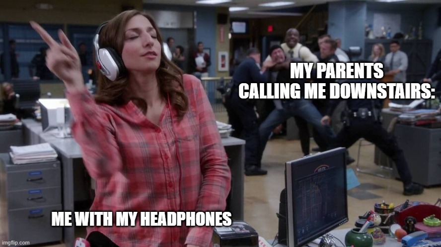Gina unbothered headphones meme | MY PARENTS CALLING ME DOWNSTAIRS:; ME WITH MY HEADPHONES | image tagged in gina unbothered headphones meme | made w/ Imgflip meme maker