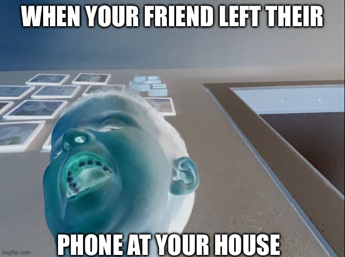 Photo fun | WHEN YOUR FRIEND LEFT THEIR; PHONE AT YOUR HOUSE | image tagged in ineedtoshytt | made w/ Imgflip meme maker