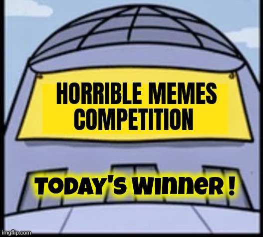 Horrible memes | Today's Winner ! | image tagged in horrible memes | made w/ Imgflip meme maker