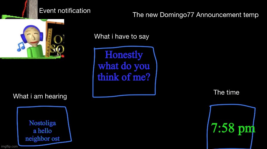 (3) | Honestly what do you think of me? Nostoliga a hello neighbor ost; 7:58 pm | image tagged in the new domingo77 anoucment temp | made w/ Imgflip meme maker