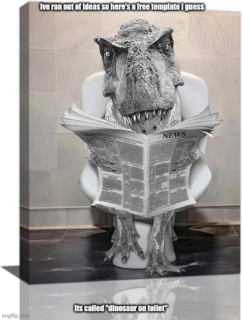 idk what to do anymore bro? | ive ran out of ideas so here's a free template i guess; its called "dinosaur on toilet" | image tagged in dinosaur on toilet,dinosaur,dinosaurs,idk,make your own tag idea idfc | made w/ Imgflip meme maker