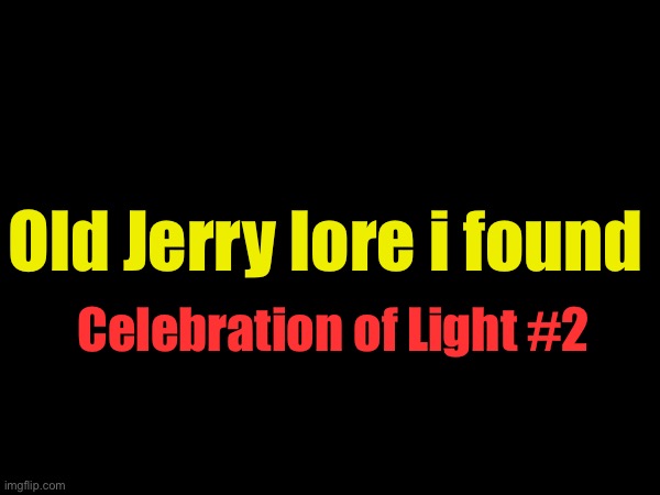 COL#2 | Old Jerry lore i found; Celebration of Light #2 | made w/ Imgflip meme maker