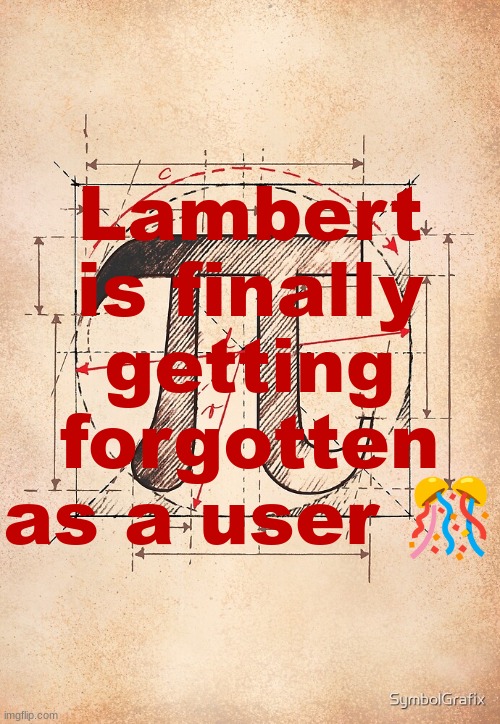 pi | Lambert is finally getting forgotten as a user 🎊 | image tagged in pi | made w/ Imgflip meme maker