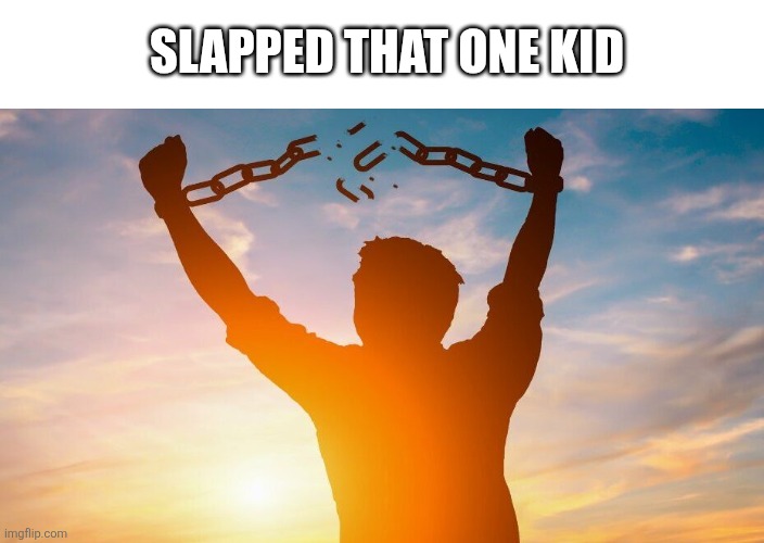 I dont wanna make a title | SLAPPED THAT ONE KID | image tagged in breaking chains | made w/ Imgflip meme maker