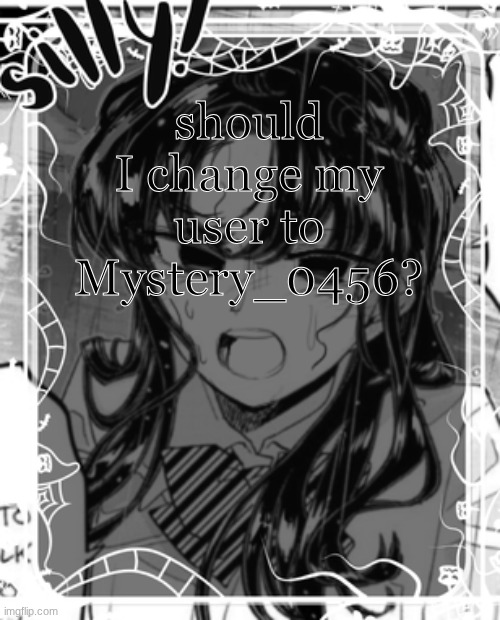 silly's kcc temp | should I change my user to Mystery_0456? | image tagged in silly's kcc temp | made w/ Imgflip meme maker