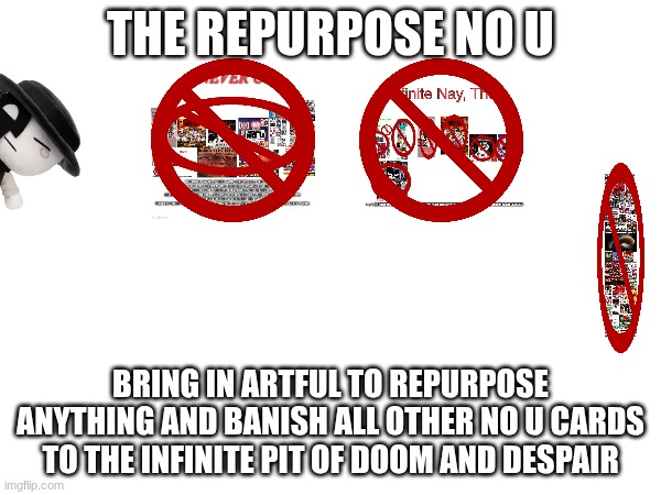 Image Title | THE REPURPOSE NO U; BRING IN ARTFUL TO REPURPOSE ANYTHING AND BANISH ALL OTHER NO U CARDS TO THE INFINITE PIT OF DOOM AND DESPAIR | image tagged in random tag i decided to put | made w/ Imgflip meme maker